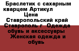  Браслетик с сахарным кварцем	 Артикул: bras_21	 › Цена ­ 250 - Ставропольский край, Ставрополь г. Одежда, обувь и аксессуары » Женская одежда и обувь   